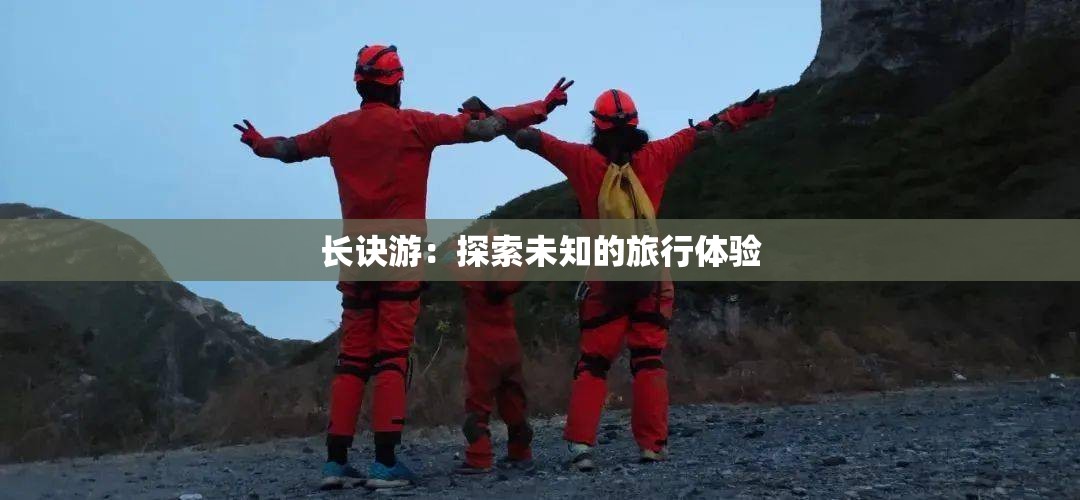 长诀游：探索未知的旅行体验