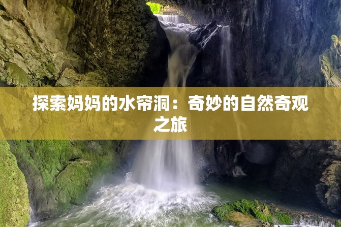 探索妈妈的水帘洞：奇妙的自然奇观之旅