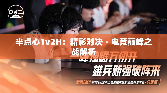 半点心1v2H：精彩对决 - 电竞巅峰之战解析