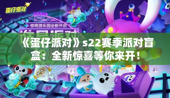 《蛋仔派对》s22赛季派对盲盒：全新惊喜等你来开！