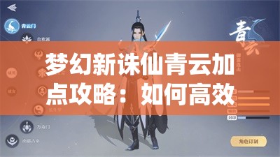 梦幻新诛仙青云加点攻略：如何高效提升角色实力？