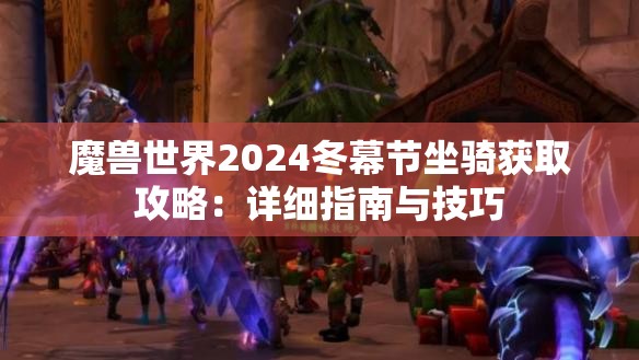 魔兽世界2024冬幕节坐骑获取攻略：详细指南与技巧