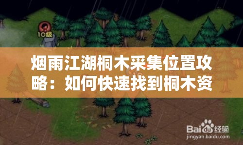 烟雨江湖桐木采集位置攻略：如何快速找到桐木资源