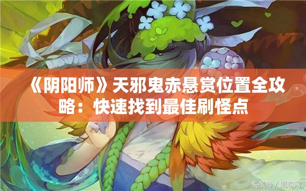 《阴阳师》天邪鬼赤悬赏位置全攻略：快速找到最佳刷怪点