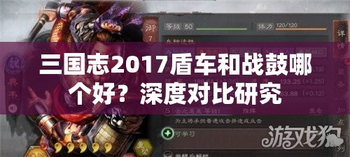 三国志2017盾车和战鼓哪个好？深度对比研究